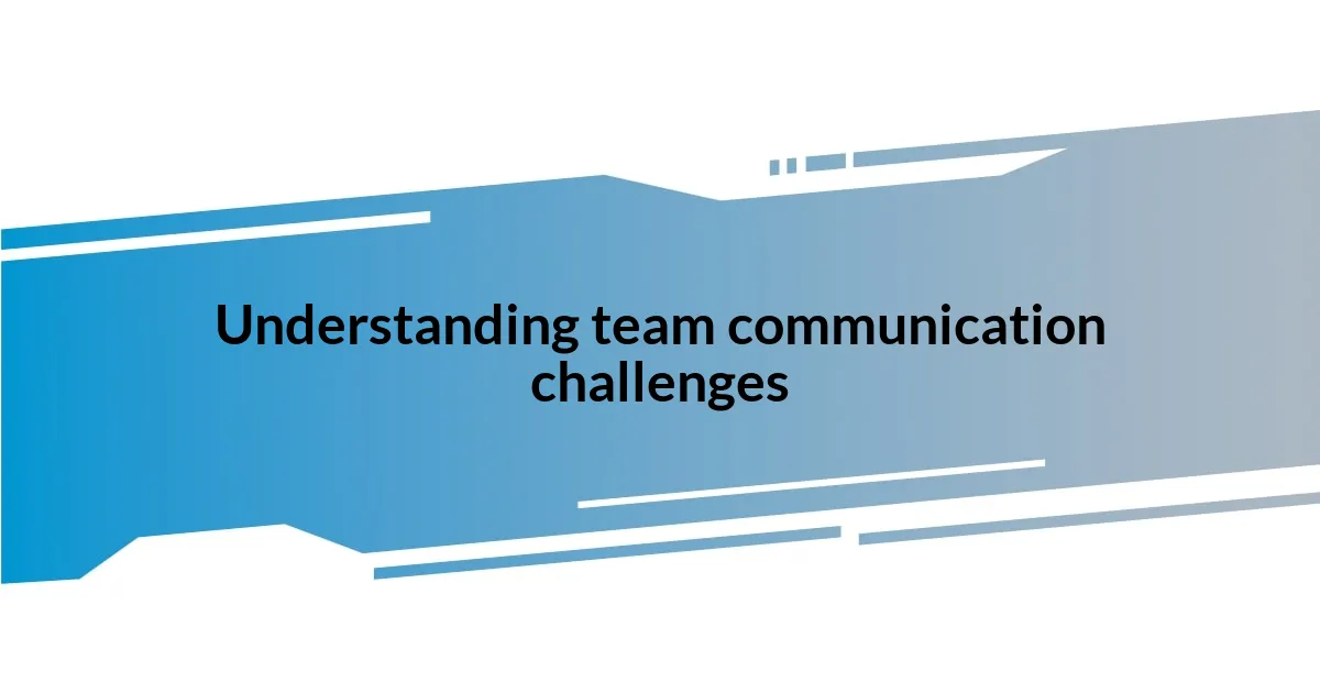 Understanding team communication challenges