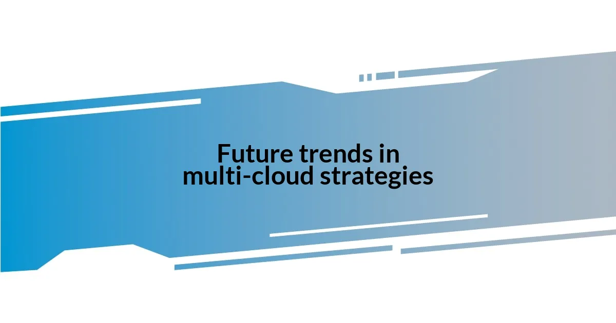 Future trends in multi-cloud strategies